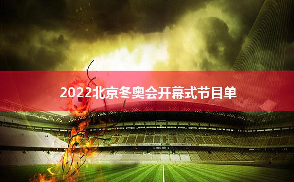 2022北京冬奥会开幕式节目单（2022北京冬奥会开幕式完整回放）
